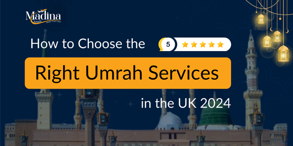 How to Choose the Right Umrah Services in the UK 2024