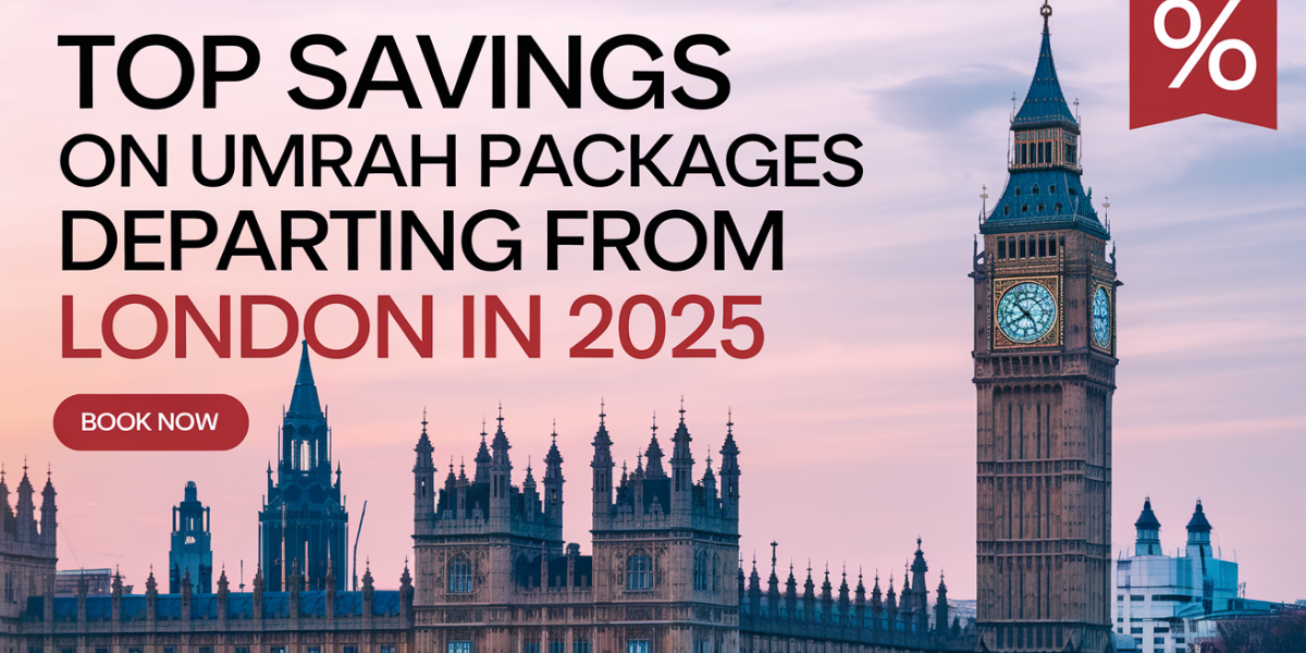 Top Savings on Umrah Packages Departing from London in 2025