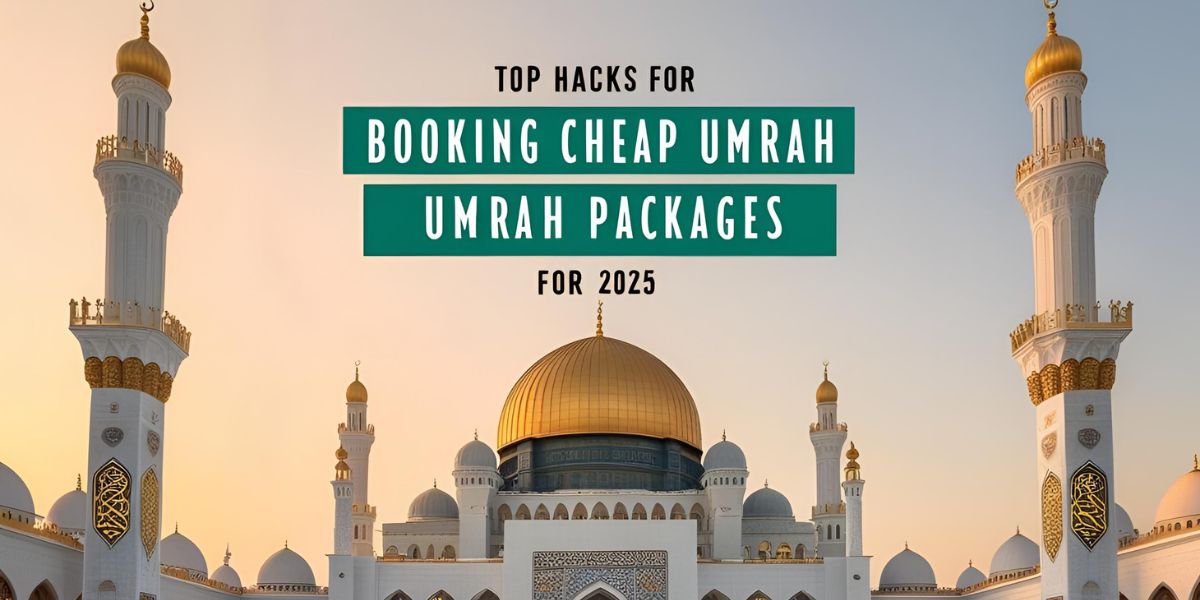 How to Book Cheap Umrah Packages 2025: 7 Money-Saving Hacks